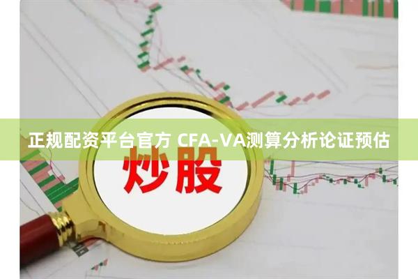 正规配资平台官方 CFA-VA测算分析论证预估