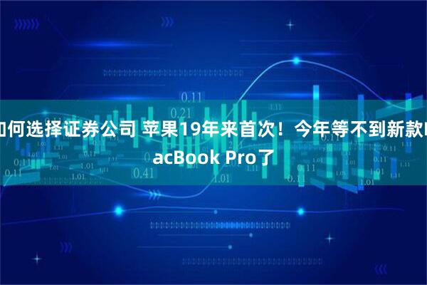 如何选择证券公司 苹果19年来首次！今年等不到新款MacBook Pro了