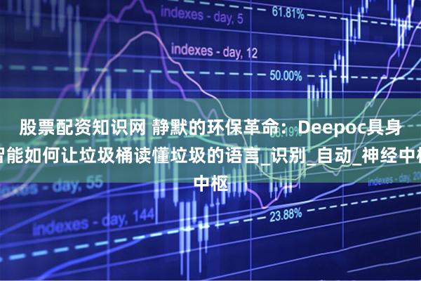 股票配资知识网 静默的环保革命：Deepoc具身智能如何让垃圾桶读懂垃圾的语言_识别_自动_神经中枢