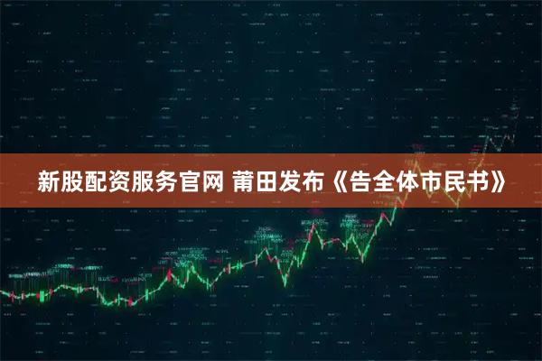 新股配资服务官网 莆田发布《告全体市民书》